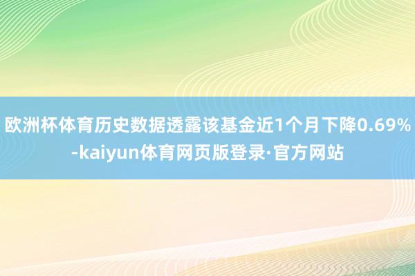欧洲杯体育历史数据透露该基金近1个月下降0.69%-kaiyun体育网页版登录·官方网站
