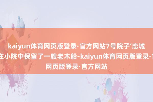 kaiyun体育网页版登录·官方网站7号院子‘恋城小筑’则在小院中保留了一艘老木船-kaiyun体育网页版登录·官方网站