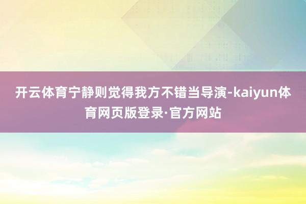开云体育宁静则觉得我方不错当导演-kaiyun体育网页版登录·官方网站