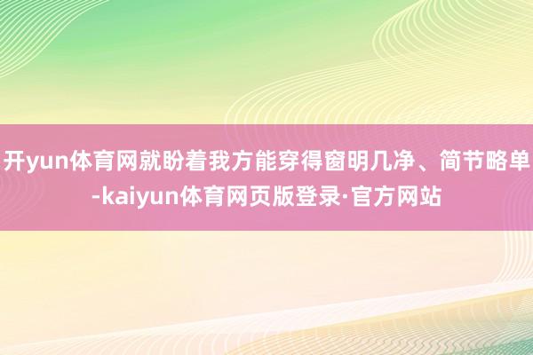 开yun体育网就盼着我方能穿得窗明几净、简节略单-kaiyun体育网页版登录·官方网站