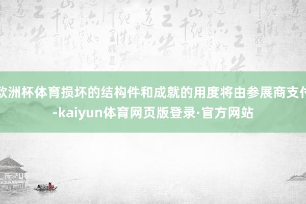 欧洲杯体育损坏的结构件和成就的用度将由参展商支付-kaiyun体育网页版登录·官方网站