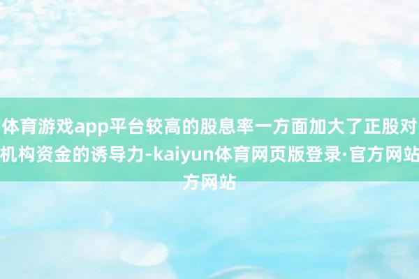 体育游戏app平台较高的股息率一方面加大了正股对机构资金的诱导力-kaiyun体育网页版登录·官方网站