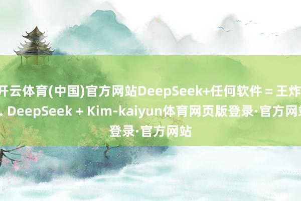 开云体育(中国)官方网站DeepSeek+任何软件＝王炸 1. DeepSeek + Kim-kaiyun体育网页版登录·官方网站