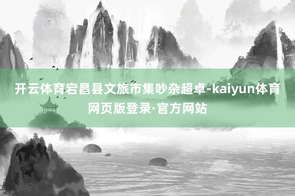 开云体育宕昌县文旅市集吵杂超卓-kaiyun体育网页版登录·官方网站