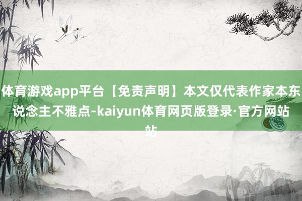 体育游戏app平台【免责声明】本文仅代表作家本东说念主不雅点-kaiyun体育网页版登录·官方网站